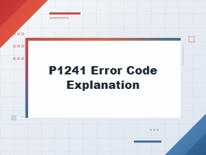 P1241 Error Code Explanation and Symptoms